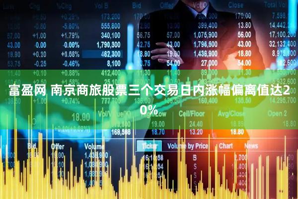 富盈网 南京商旅股票三个交易日内涨幅偏离值达20%