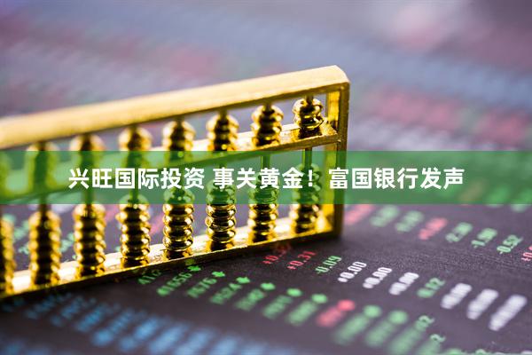 兴旺国际投资 事关黄金！富国银行发声