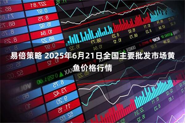 易倍策略 2025年6月21日全国主要批发市场黄鱼价格行情
