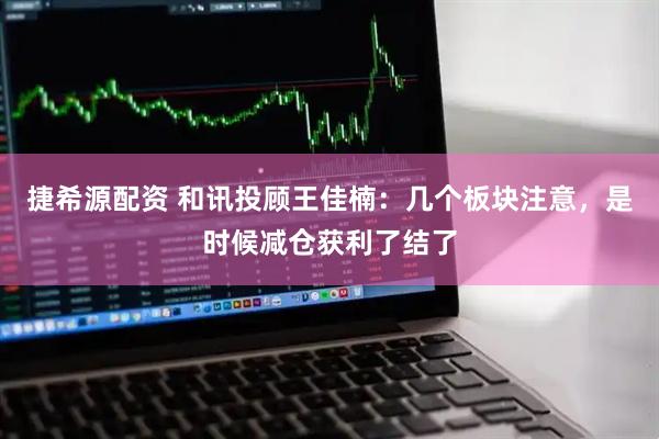 捷希源配资 和讯投顾王佳楠：几个板块注意，是时候减仓获利了结了