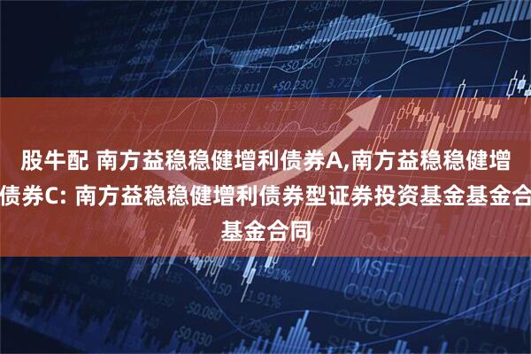 股牛配 南方益稳稳健增利债券A,南方益稳稳健增利债券C: 南方益稳稳健增利债券型证券投资基金基金合同