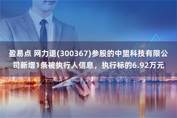 盈易点 网力退(300367)参股的中盟科技有限公司新增1条被执行人信息，执行标的6.92万元